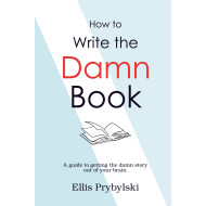 How to Write the Damn Book: A guide to getting the damn story out of your brain