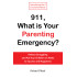 911, What is Your Parenting Emergency?: Reduce Struggling and Put Your Children on Paths to Success and Happiness