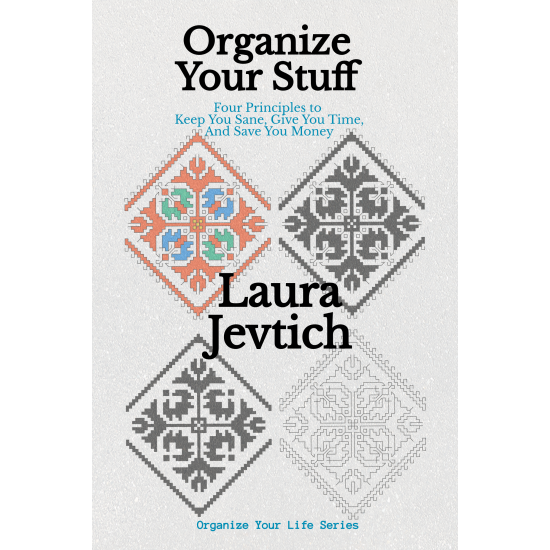 Organize Your Stuff Four Principles to Keep You Sane, Give You Time, and Save You Money