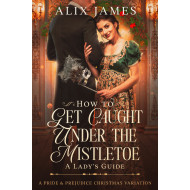 How To Get Caught Under the Mistletoe: A Lady's Guide