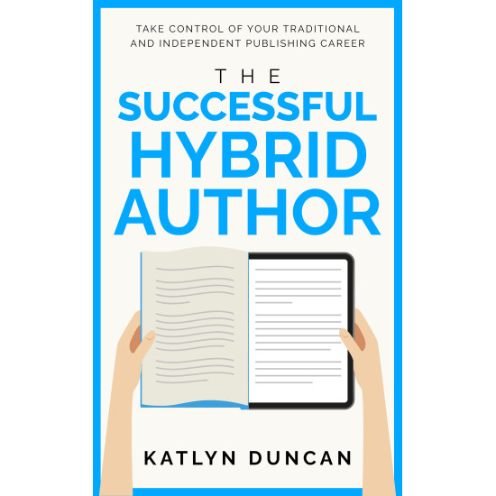 The Successful Hybrid Author: Take Control of Your Traditional and Independent Publishing Career